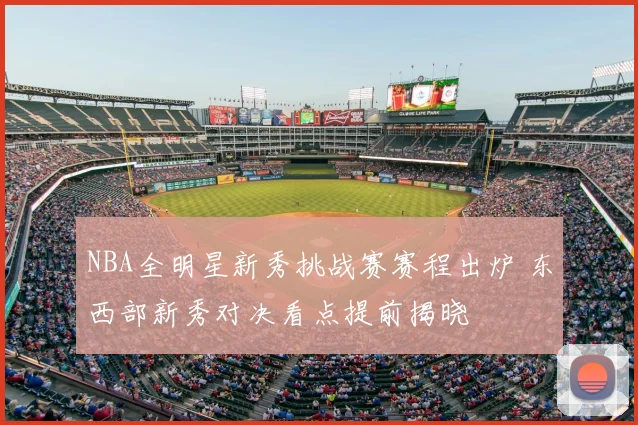 NBA全明星新秀挑战赛赛程出炉 东西部新秀对决看点提前揭晓