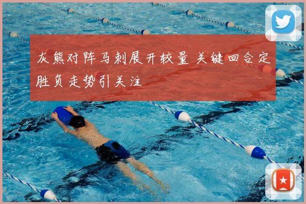 灰熊对阵马刺展开较量 关键回合定胜负走势引关注