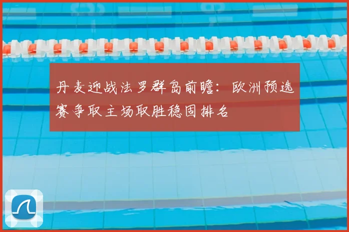 丹麦迎战法罗群岛前瞻：欧洲预选赛争取主场取胜稳固排名