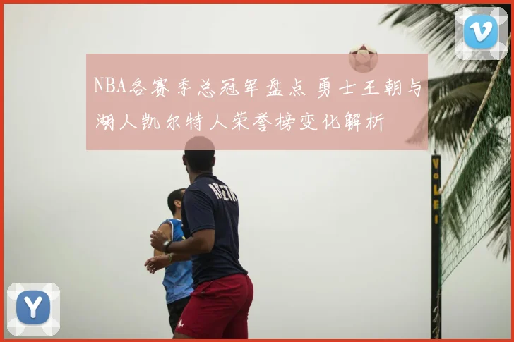 NBA各赛季总冠军盘点 勇士王朝与湖人凯尔特人荣誉榜变化解析