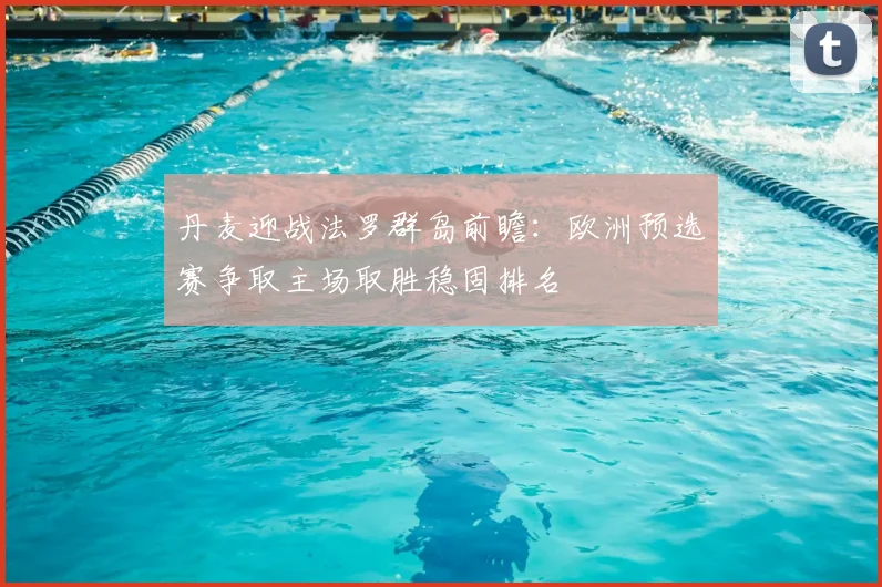 丹麦迎战法罗群岛前瞻：欧洲预选赛争取主场取胜稳固排名