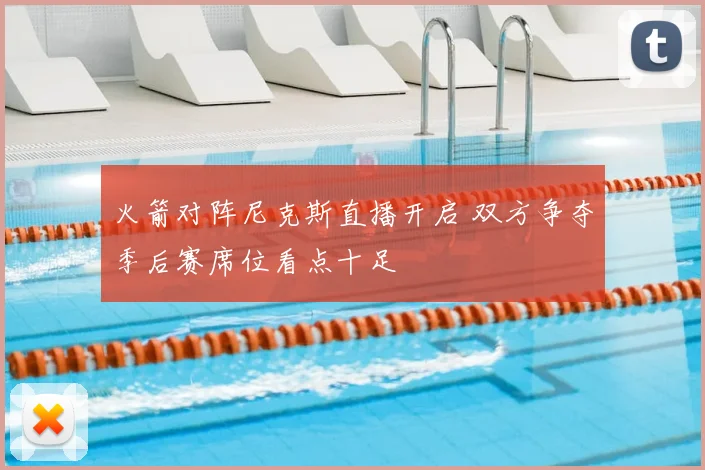 火箭对阵尼克斯直播开启 双方争夺季后赛席位看点十足