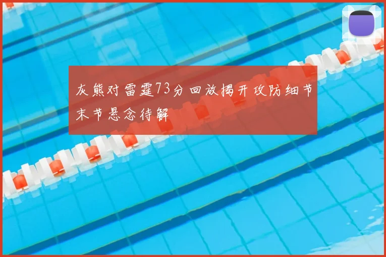灰熊对雷霆73分回放揭开攻防细节末节悬念待解