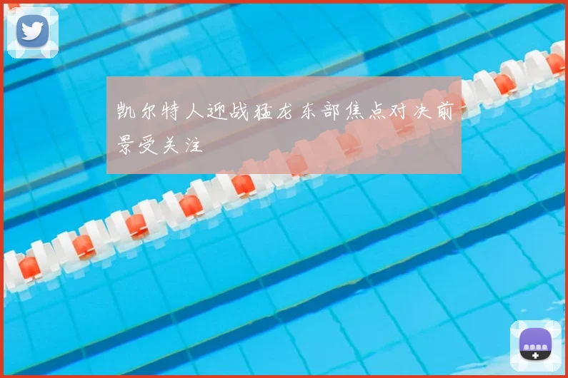 凯尔特人迎战猛龙东部焦点对决前景受关注