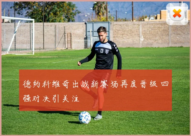 德约科维奇出战新赛场再度晋级 四强对决引关注