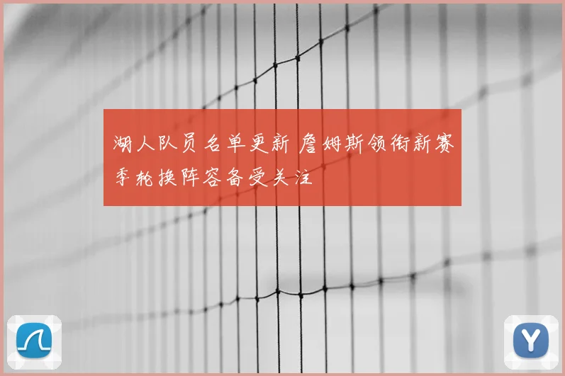湖人队员名单更新 詹姆斯领衔新赛季轮换阵容备受关注