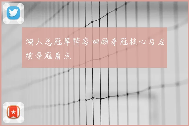 湖人总冠军阵容回顾夺冠核心与后续争冠看点