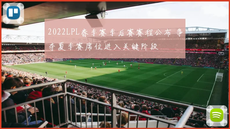 2022LPL春季赛季后赛赛程公布 争夺夏季赛席位进入关键阶段