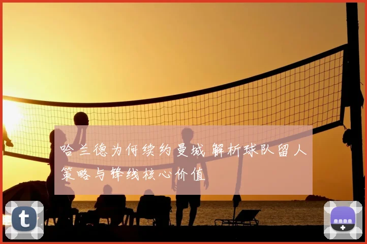 哈兰德为何续约曼城 解析球队留人策略与锋线核心价值