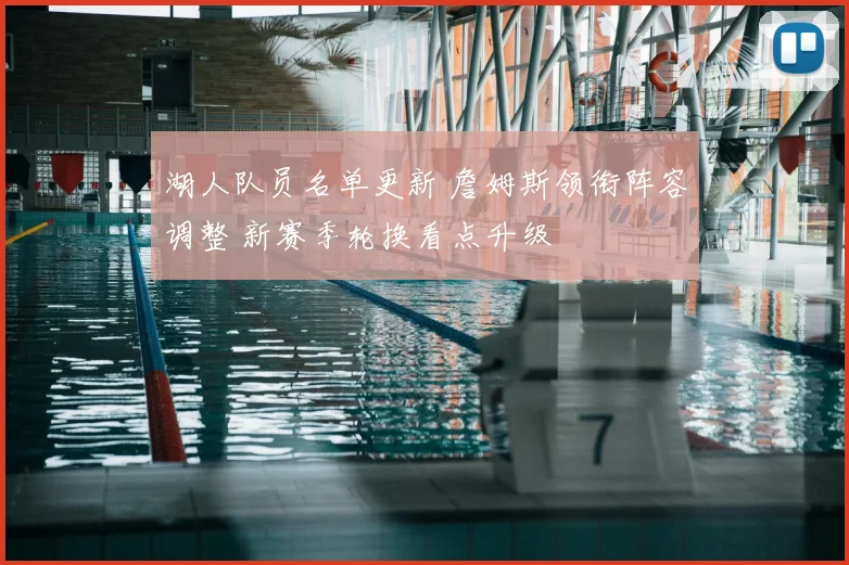 湖人队员名单更新 詹姆斯领衔阵容调整 新赛季轮换看点升级