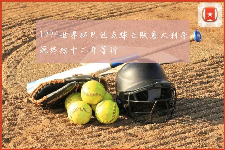 1994世界杯巴西点球击败意大利夺冠终结十二年等待