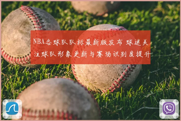 NBA各球队队标最新版发布 球迷关注球队形象更新与赛场识别度提升