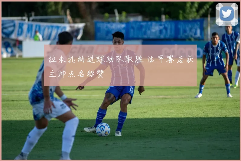 拉米扎纳进球助队取胜 法甲赛后获主帅点名称赞