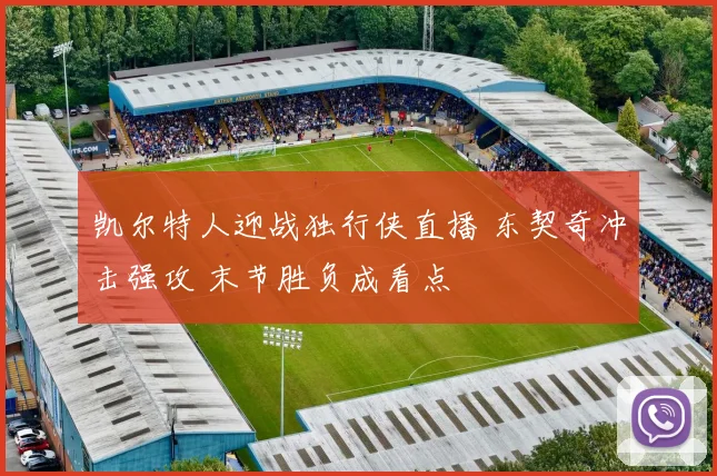 凯尔特人迎战独行侠直播 东契奇冲击强攻 末节胜负成看点