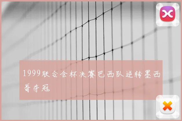 1999联合会杯决赛巴西队逆转墨西哥夺冠