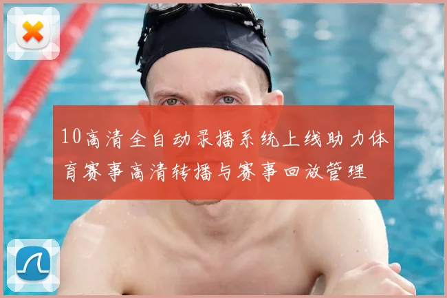 10高清全自动录播系统上线助力体育赛事高清转播与赛事回放管理