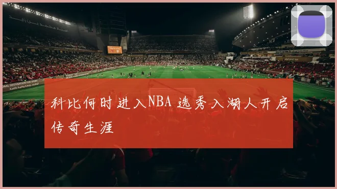 科比何时进入NBA 选秀入湖人开启传奇生涯