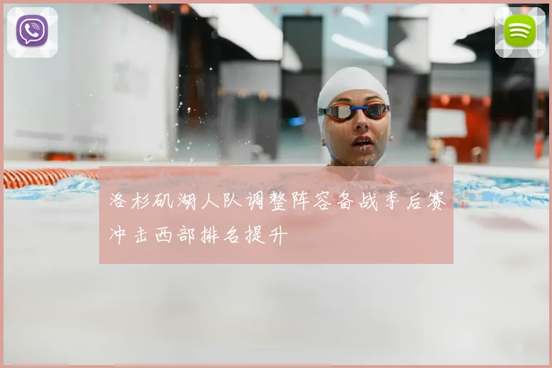 洛杉矶湖人队调整阵容备战季后赛冲击西部排名提升