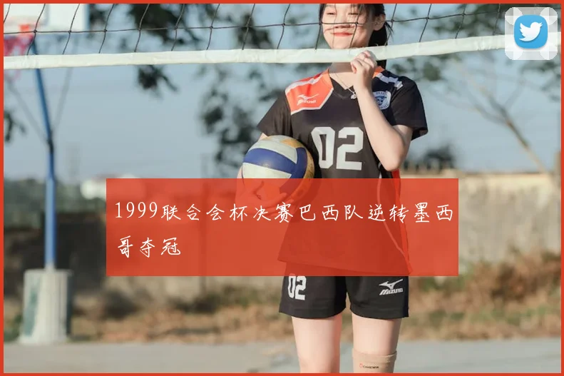 1999联合会杯决赛巴西队逆转墨西哥夺冠